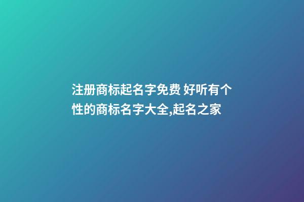 注册商标起名字免费 好听有个性的商标名字大全,起名之家-第1张-商标起名-玄机派